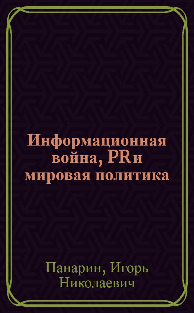 Информационная война, PR и мировая политика : учебное пособие для студентов, обучающихся по специальности 350400 - "Связи с общественностью"