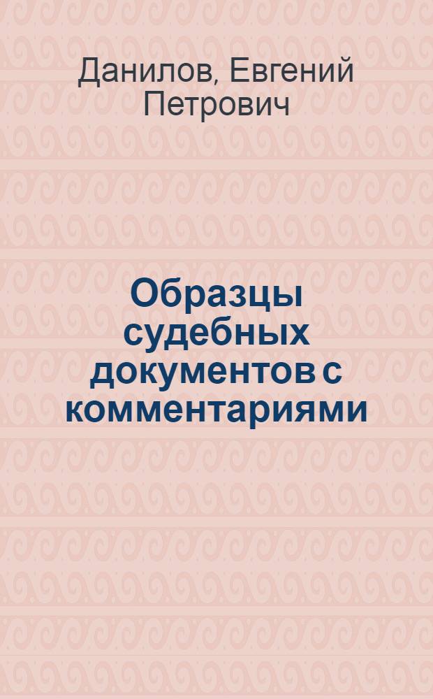 Образцы судебных документов с комментариями : на основе реальной адвокатской практики, широкий круг рассматриваемых категорий дел, полный цикл рассмотрения дела в суде