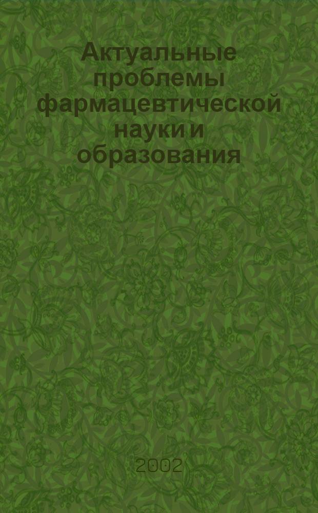 Актуальные проблемы фармацевтической науки и образования : итоги и перспективы : материалы Межвузовской научно-практической конференции "Вузы и регион"