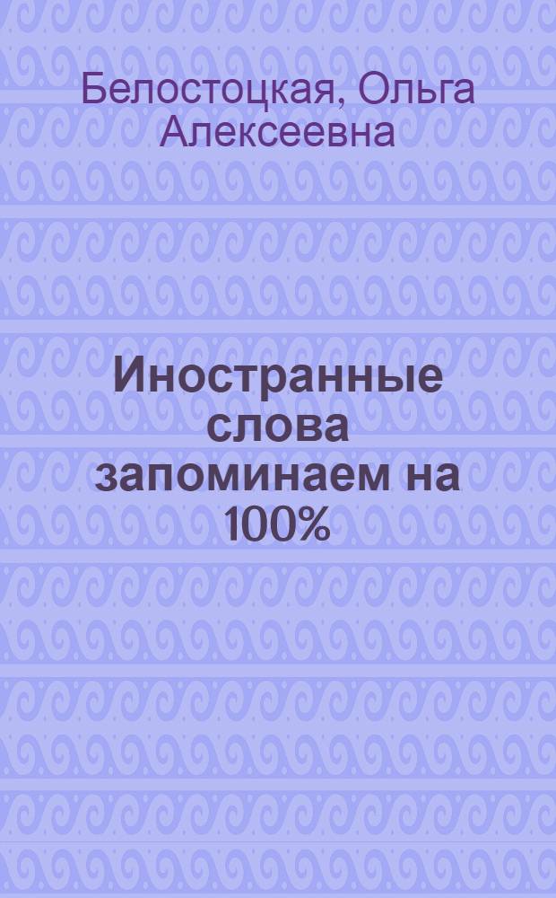 Иностранные слова запоминаем на 100% : уникальный курс по развитию способностей запоминания