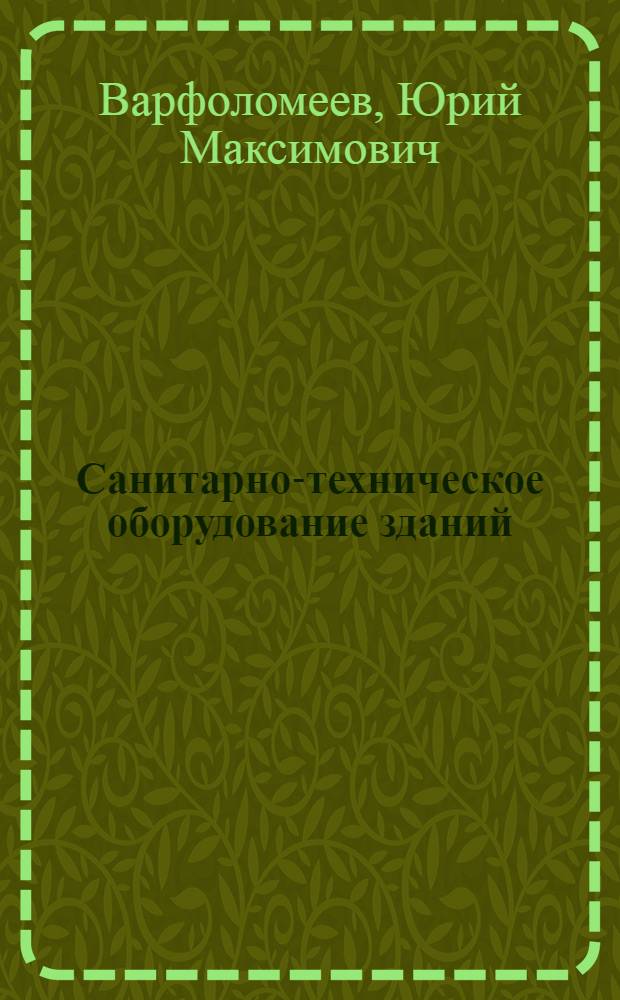 Санитарно-техническое оборудование зданий : учебник : для студентов средних специальных учебных заведений, обучающихся по специальности 2915 "Монтаж и эксплуатация оборудования и систем газоснабжения"