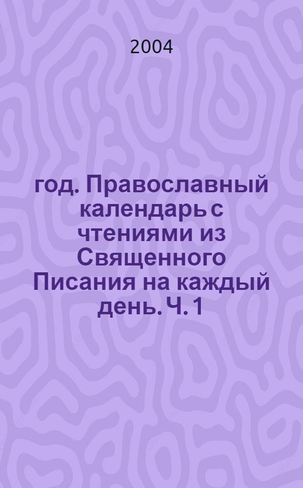 2005 год. Православный календарь с чтениями из Священного Писания на каждый день. Ч. 1: январь-май