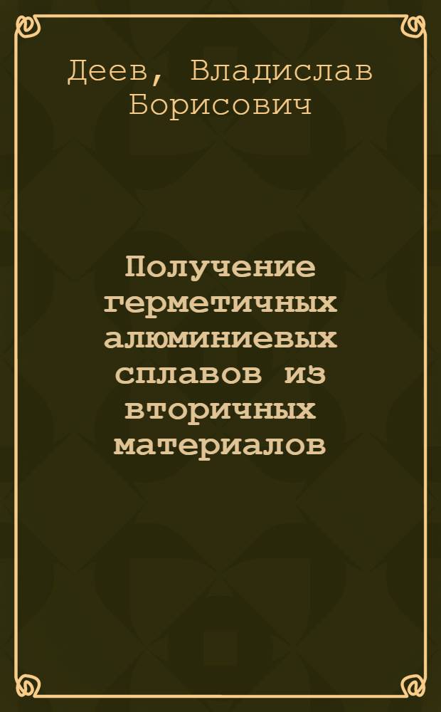 Получение герметичных алюминиевых сплавов из вторичных материалов : монография