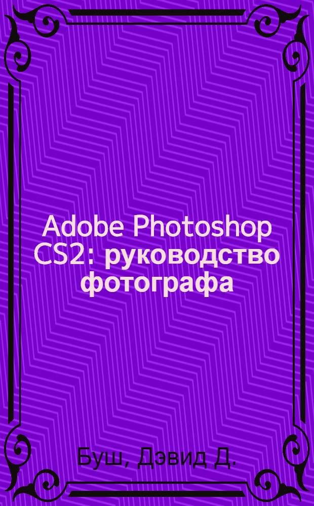 Adobe Photoshop CS2 : руководство фотографа