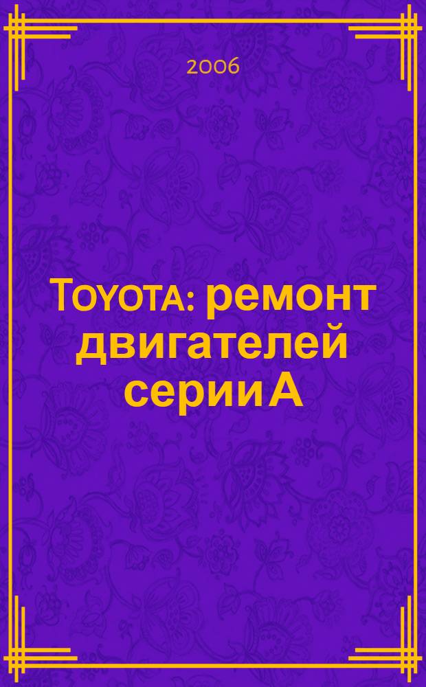 Toyota : ремонт двигателей серии А: 3А, 4А, 5А, 7А : неисправности, ремонт, регулировки : практическое руководство