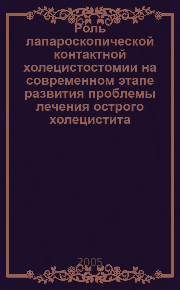 Роль лапароскопической контактной холецистостомии на современном этапе развития проблемы лечения острого холецистита : автореферат диссертации на соискание ученой степени к.м.н. : специальность 14.00.27