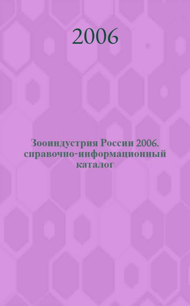 Зооиндустрия России 2006. справочно-информационный каталог