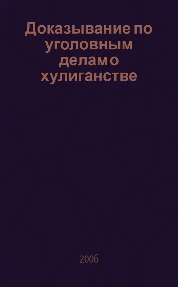 Доказывание по уголовным делам о хулиганстве (досудебное производство) : научно-практическое пособие