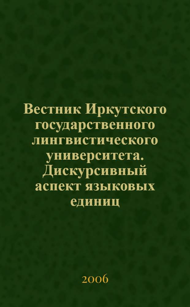 Вестник Иркутского государственного лингвистического университета. Дискурсивный аспект языковых единиц. Сер.1 Монографии. Вып.4