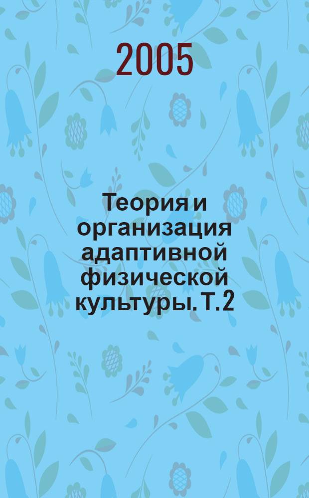 Теория и организация адаптивной физической культуры. Т. 2 : Содержание и методики адаптивной физической культуры и характеристика ее основных видов