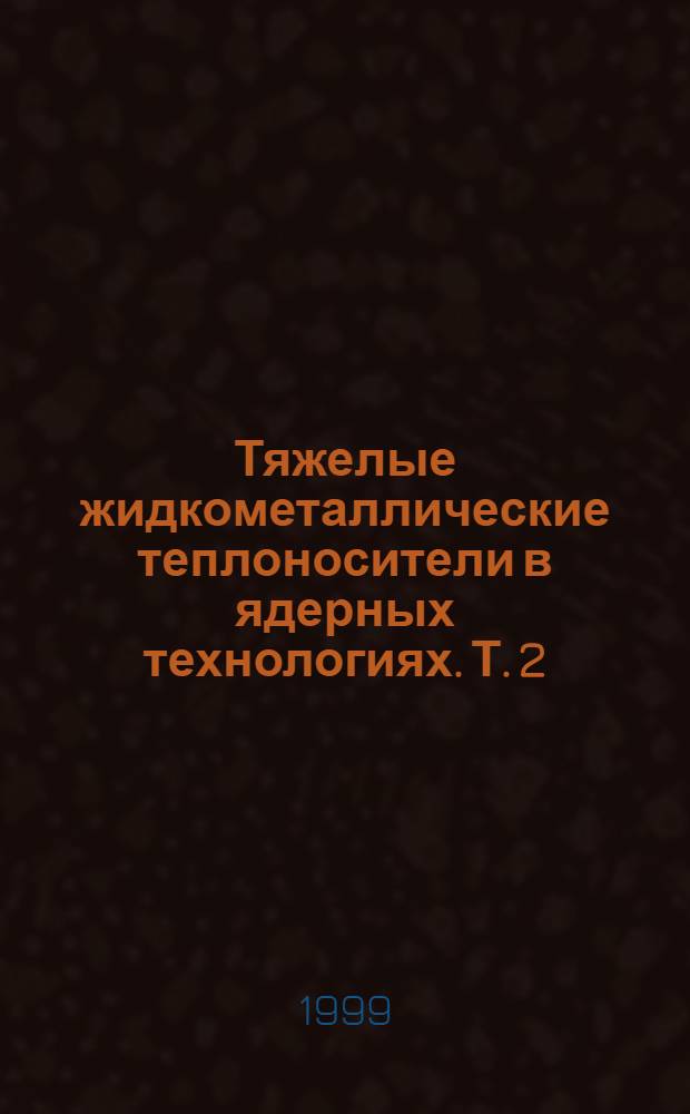 Тяжелые жидкометаллические теплоносители в ядерных технологиях. Т. 2