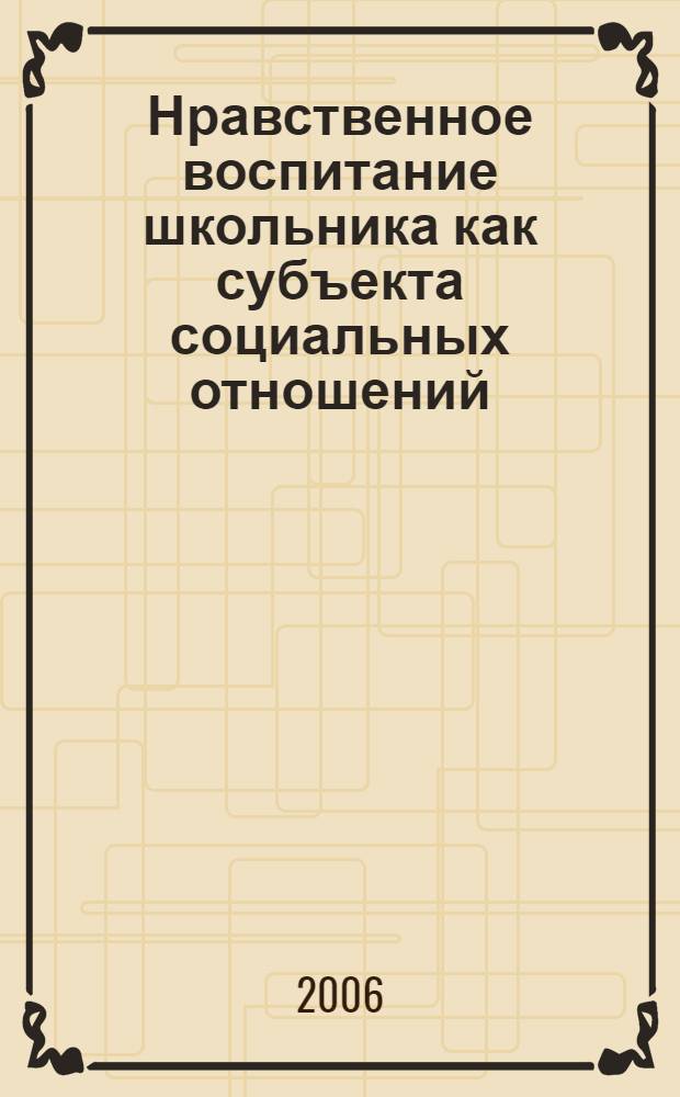 Нравственное воспитание школьника как субъекта социальных отношений : автореф. дис. на соиск. учен. степ. канд. пед. наук : специальность 13.00.01 <Общ. педагогика, история педагогики и образования>