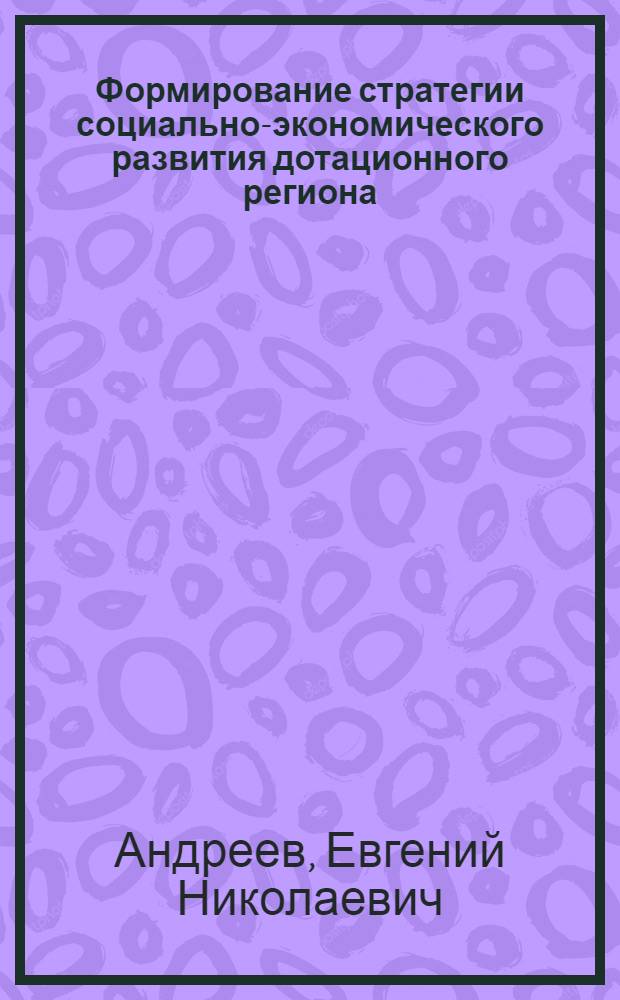 Формирование стратегии социально-экономического развития дотационного региона : автореф. дис. на соиск. учен. степ. канд. экон. наук : специальность 08.00.05 <Экономика и упр. нар. хоз-вом>