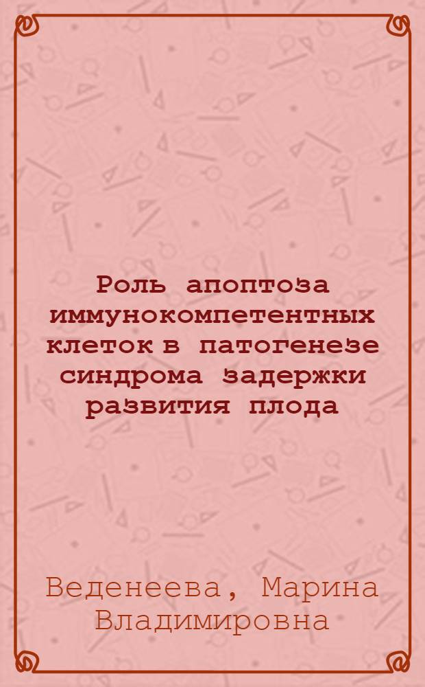 Роль апоптоза иммунокомпетентных клеток в патогенезе синдрома задержки развития плода : автореф. дис. на соиск. учен. степ. канд. мед. наук : специальность 14.00.01 <Акушерство и гинекология>