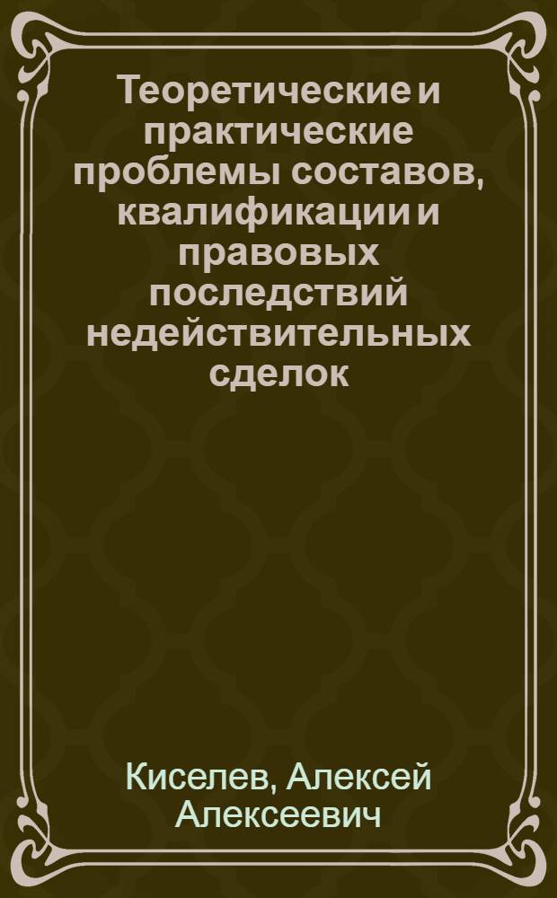 Теоретические и практические проблемы составов, квалификации и правовых последствий недействительных сделок : (комплексный анализ) : автореф. дис. на соиск. учен. степ. д-ра юрид. наук : специальность 12.00.03 <Гражд. право; предпринимат. право; семейн. право; междунар. част. право>