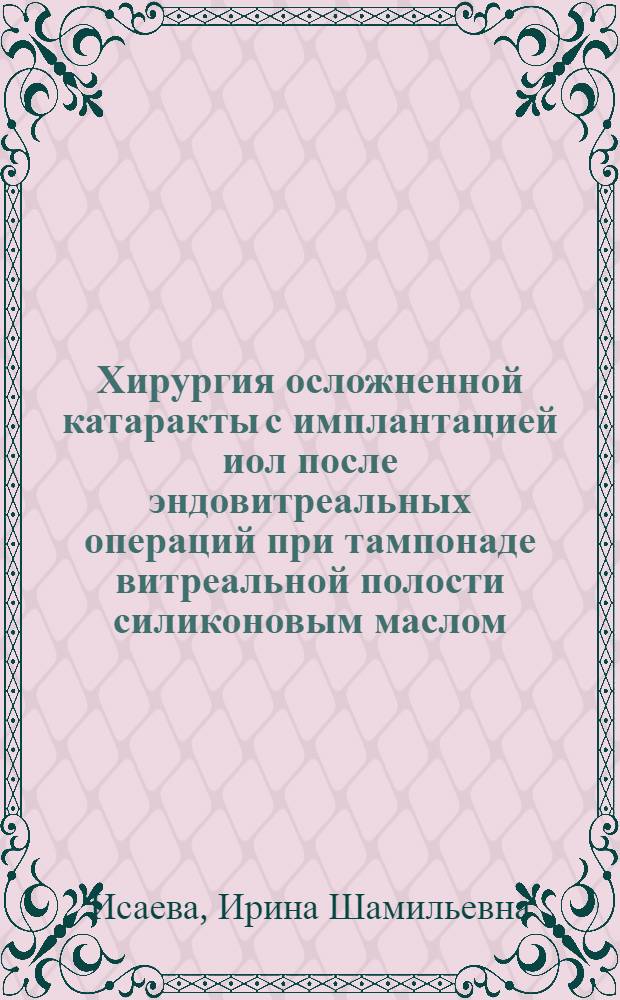 Хирургия осложненной катаракты с имплантацией иол после эндовитреальных операций при тампонаде витреальной полости силиконовым маслом : автореф. дис. на соиск. учен. степ. канд. мед. наук : специальность 14.00.08 <Глазные болезни>