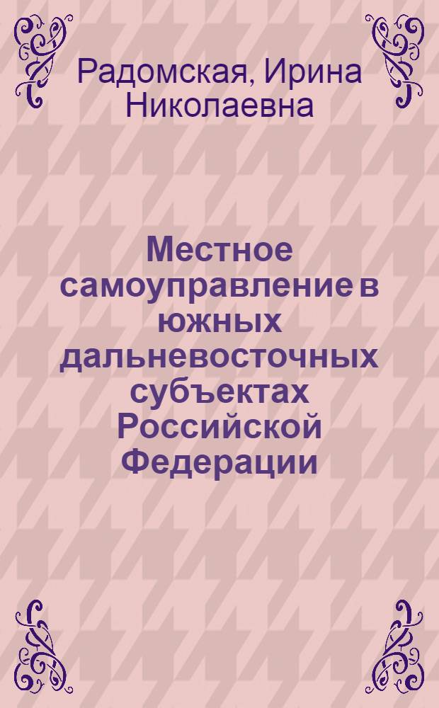 Местное самоуправление в южных дальневосточных субъектах Российской Федерации (1990 - 2003 гг.) : автореф. дис. на соиск. учен. степ. канд. ист. наук : специальность 07.00.02 <Отечеств. история>