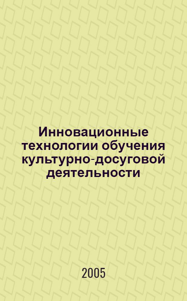 Инновационные технологии обучения культурно-досуговой деятельности : Сб. науч. тр. Вып. 6