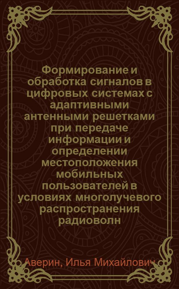 Формирование и обработка сигналов в цифровых системах с адаптивными антенными решетками при передаче информации и определении местоположения мобильных пользователей в условиях многолучевого распространения радиоволн : автореф. дис. на соиск. учен. степ. канд. техн. наук : специальность 05.12.13 <Системы, сети и устройства телекоммуникаций>