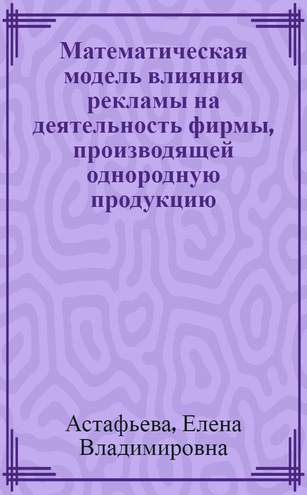 Математическая модель влияния рекламы на деятельность фирмы, производящей однородную продукцию : автореф. дис. на соиск. учен. степ. канд. физ.-мат. наук : специальность 05.13.18 <Мат. моделирование, числ. методы и комплексы программ>