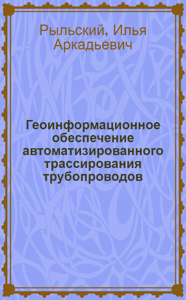 Геоинформационное обеспечение автоматизированного трассирования трубопроводов : автореф. дис. на соиск. учен. степ. канд. геогр. наук : специальность 25.00.35 <Геоинформатика>