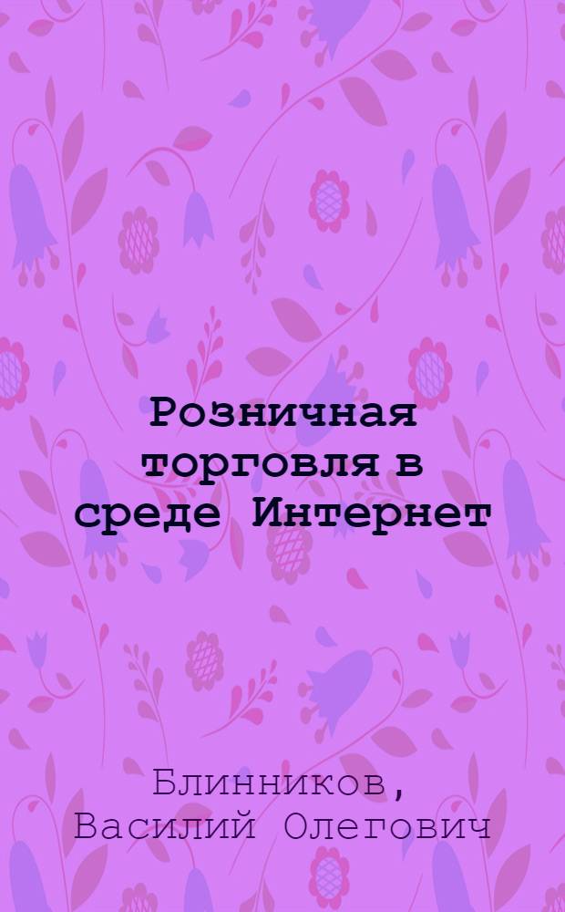 Розничная торговля в среде Интернет : автореф. дис. на соиск. учен. степ. канд. экон. наук : специальность 08.00.05 <Экономика и упр. нар. хоз-вом>