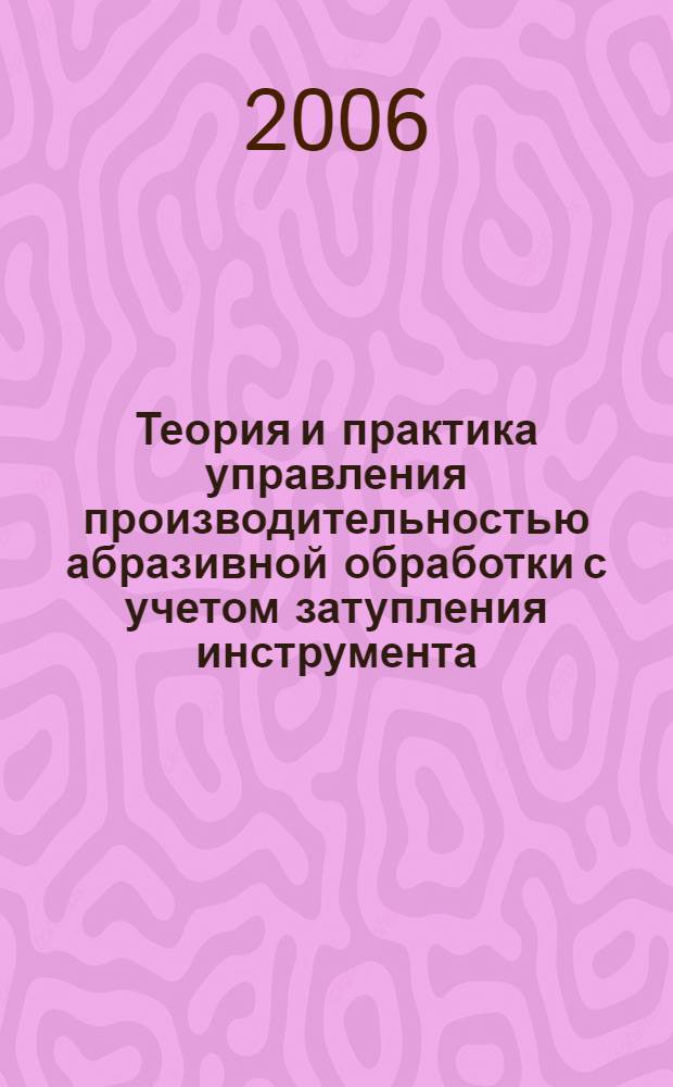 Теория и практика управления производительностью абразивной обработки с учетом затупления инструмента : автореф. дис. на соиск. учен. степ. д-ра техн. наук : специальность 05.03.01 <Технологии и оборудование мех. и физ.-техн. обраб.>