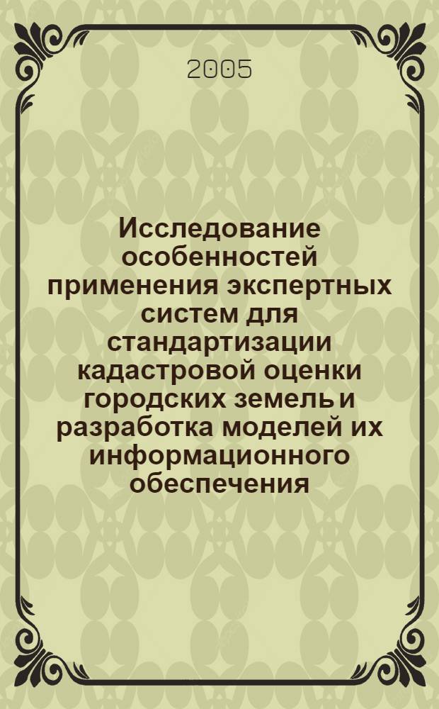 Исследование особенностей применения экспертных систем для стандартизации кадастровой оценки городских земель и разработка моделей их информационного обеспечения : автореферат диссертации на соискание ученой степени к.т.н. : специальность 25.00.26