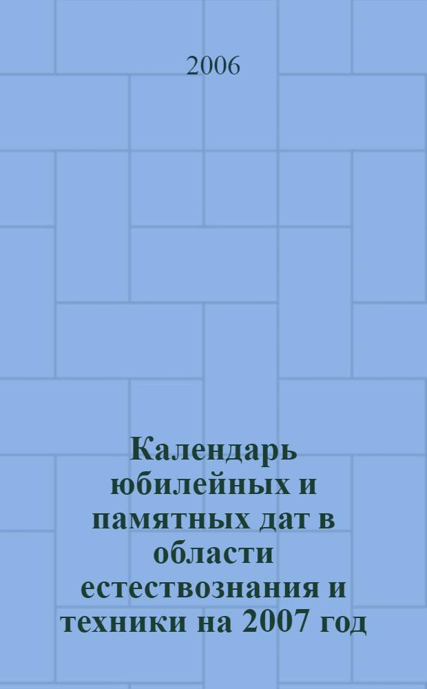 Календарь юбилейных и памятных дат в области естествознания и техники на 2007 год