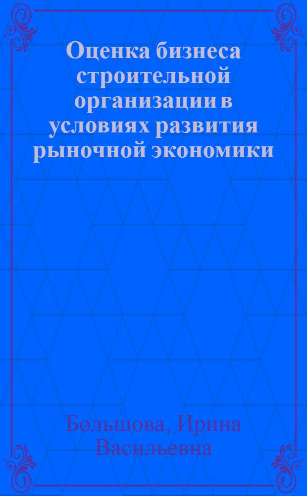 Оценка бизнеса строительной организации в условиях развития рыночной экономики : автореф. дис. на соиск. учен. степ. канд. экон. наук : специальность 08.00.05 <Экономика и упр. нар. хоз-вом>