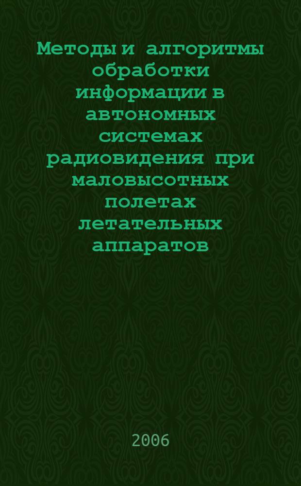 Методы и алгоритмы обработки информации в автономных системах радиовидения при маловысотных полетах летательных аппаратов : автореф. дис. на соиск. учен. степ. д-ра техн. наук : специальность 05.12.04 <Радиотехника, в том числе системы и устройства радионавигации, радиолокации и телевидения>