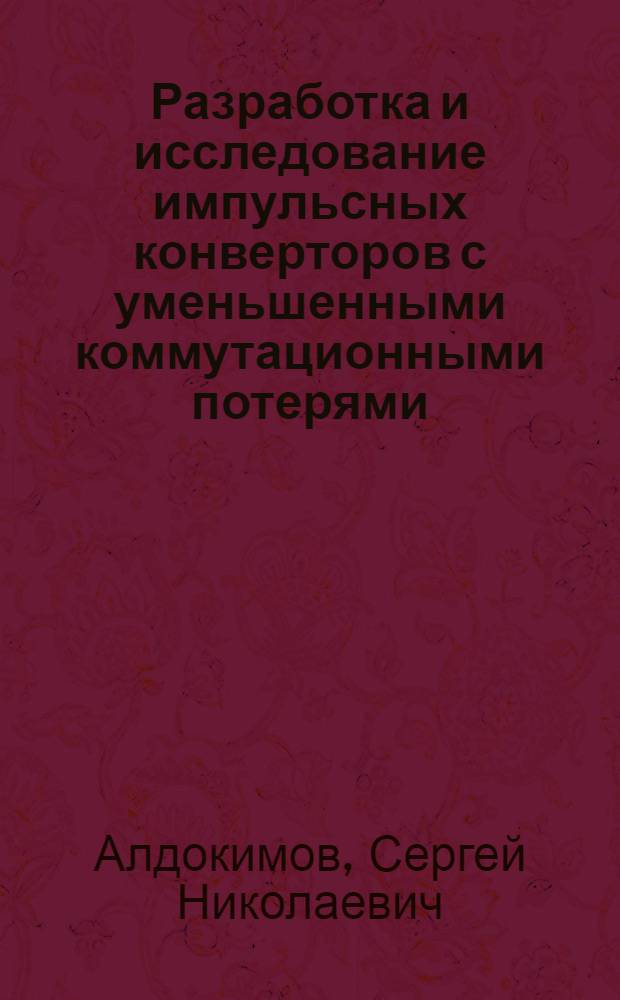 Разработка и исследование импульсных конверторов с уменьшенными коммутационными потерями : автореф. дис. на соиск. учен. степ. канд. техн. наук : специальность 05.09.12 <Силовая электроника>