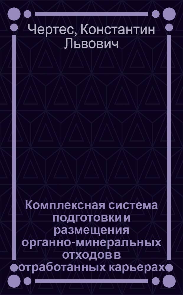 Комплексная система подготовки и размещения органно-минеральных отходов в отработанных карьерах : автореф. дис. на соиск. учен. степ. д-ра техн. наук : специальность 25.00.36 <Геоэкология>