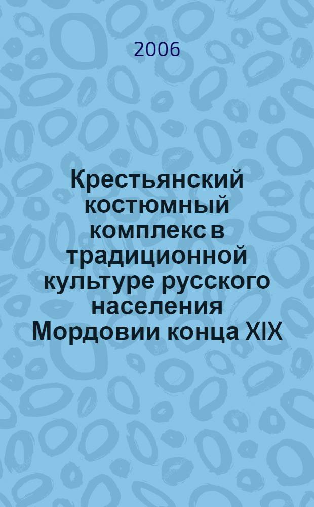 Крестьянский костюмный комплекс в традиционной культуре русского населения Мордовии конца XIX - начала XX вв. : автореф. дис. на соиск. учен. степ. канд. ист. наук : специальность 24.00.01 <Теория и история культуры>
