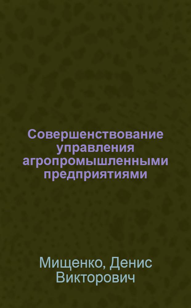 Совершенствование управления агропромышленными предприятиями : (по материалам АПК Краснодарского края) : автореф. дис. на соиск. учен. степ. канд. экон. наук : специальность 08.00.05 <Экономика и упр. нар. хоз-вом>