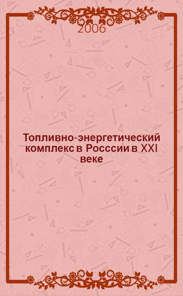 Топливно-энергетический комплекс в Росссии в XXI веке : стратегия развития энергетического будущего : монография