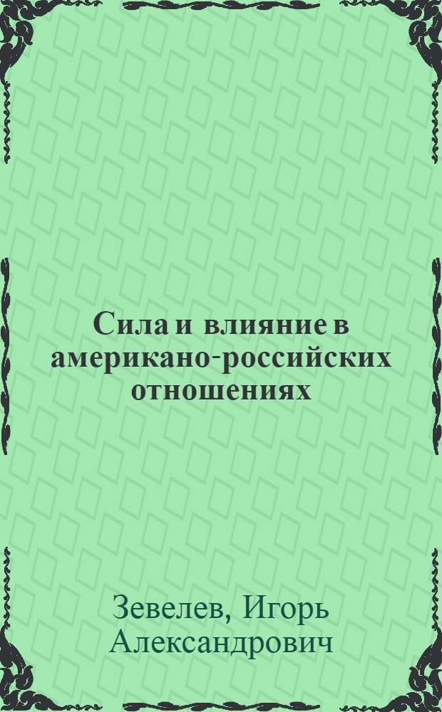 Сила и влияние в американо-российских отношениях = Power and Influence in U.S.-Russian Relations : семиотический анализ : очерки текущей политики
