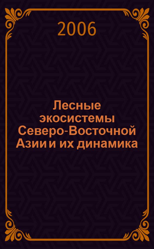 Лесные экосистемы Северо-Восточной Азии и их динамика : материалы Международной конференции 22-26 августа 2006 г