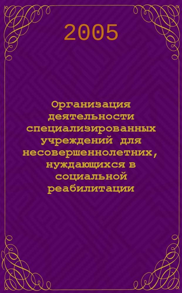 Организация деятельности специализированных учреждений для несовершеннолетних, нуждающихся в социальной реабилитации : методические рекомендации