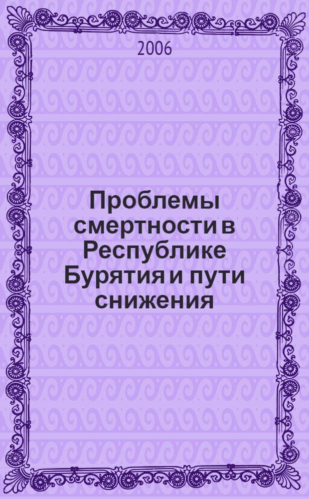 Проблемы смертности в Республике Бурятия и пути снижения : материалы научно-практической конференции "Преждевременная и предотвратимая смертность в Республике Бурятия"