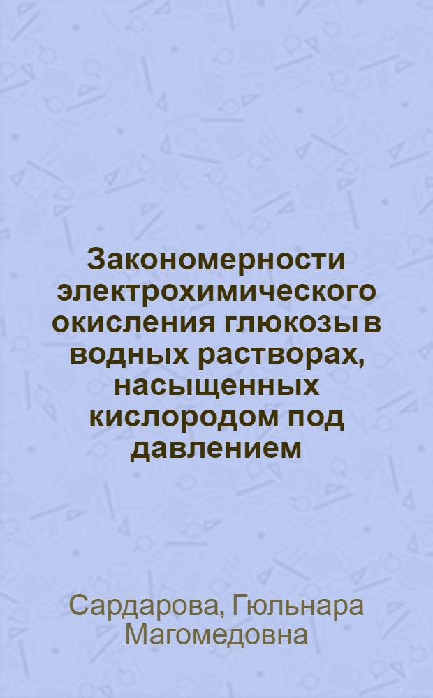 Закономерности электрохимического окисления глюкозы в водных растворах, насыщенных кислородом под давлением : автореферат диссертации на соискание ученой степени к.х.н. : специальность 02.00.04