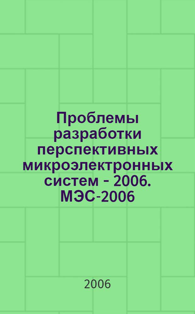 Проблемы разработки перспективных микроэлектронных систем - 2006. [МЭС-2006] : II Всероссийская научно-техническая конференция 9-13 октября 2006 г. : сборник трудов