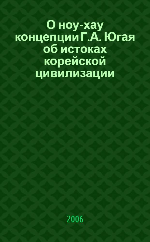 О ноу-хау концепции Г.А. Югая об истоках корейской цивилизации = About a khow-how of the concept of G.A. Jugaja's about sources of the Korean civilization