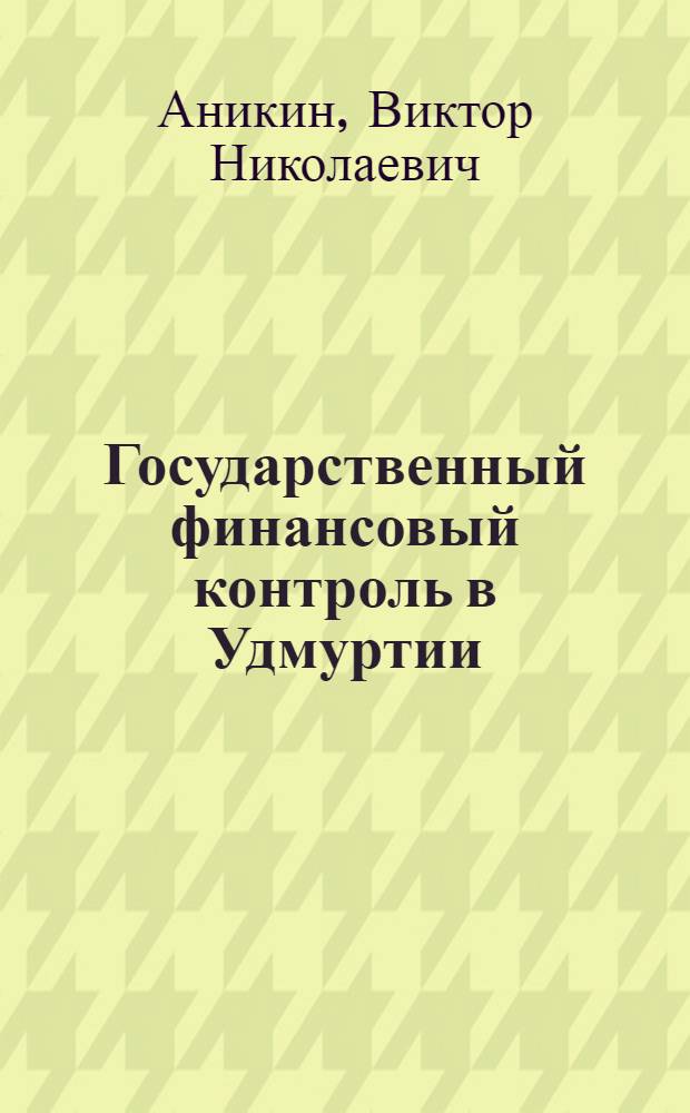 Государственный финансовый контроль в Удмуртии : история, современность и перспективы развития : 350 лет государственному финасовому контролю в России
