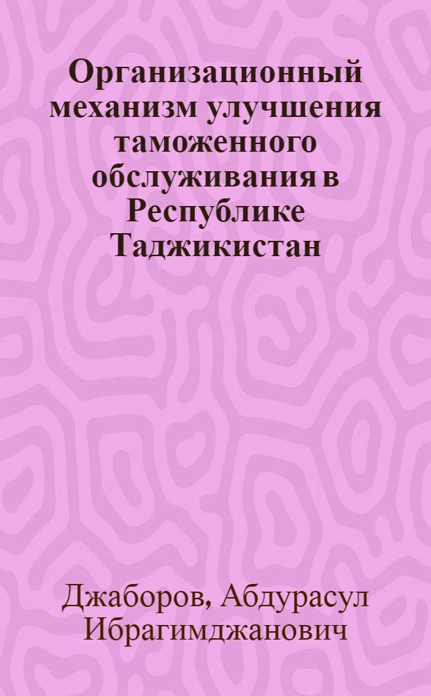 Организационный механизм улучшения таможенного обслуживания в Республике Таджикистан : автореферат диссертации на соискание ученой степени к.э.н. : специальность 08.00.05