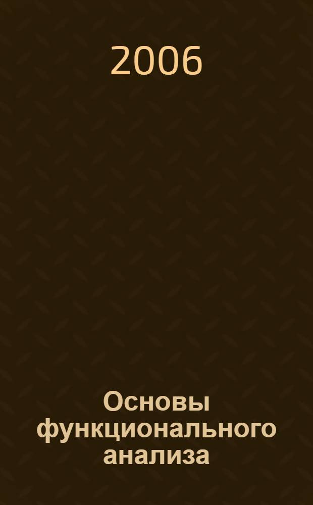 Основы функционального анализа : учебное пособие по специальности "Математическое обеспечение и администрирование информационных систем" - 010503