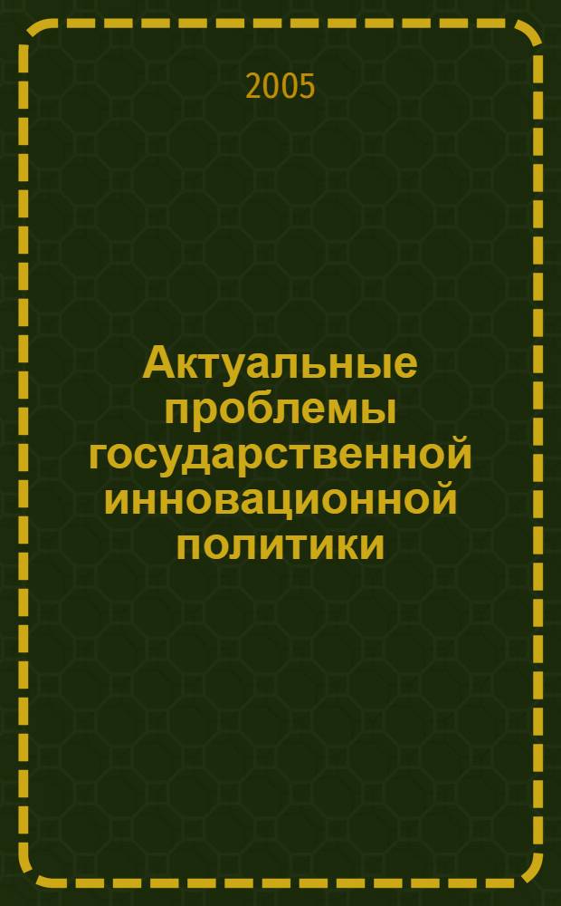 Актуальные проблемы государственной инновационной политики : материалы республиканской научно-практической конференции, 22 июня 2005 г