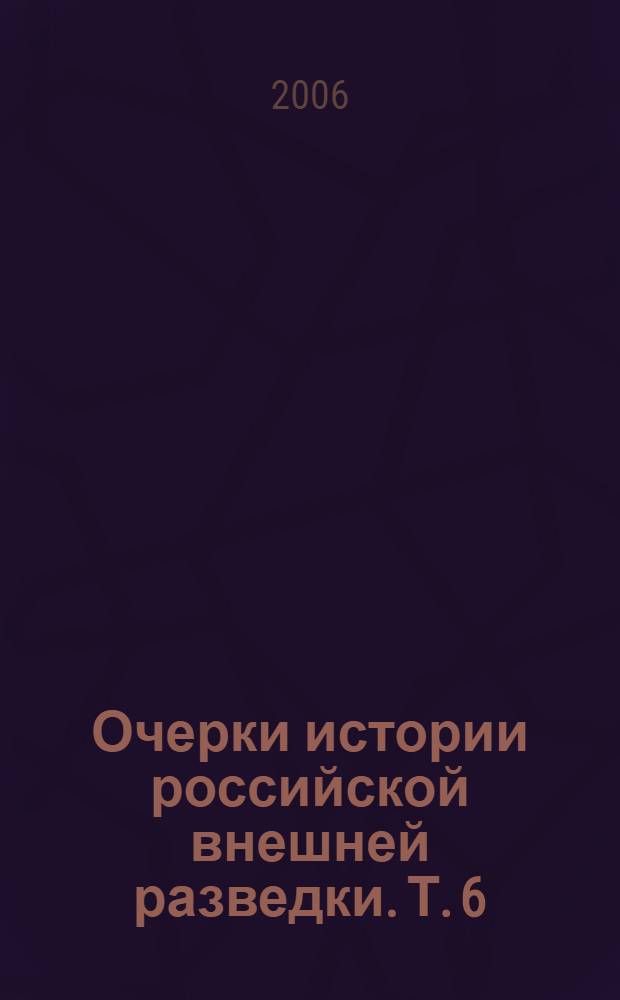 Очерки истории российской внешней разведки. Т. 6 : 1966-2005 годы