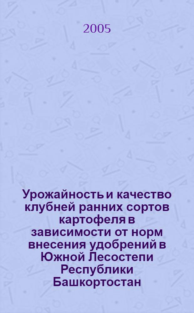 Урожайность и качество клубней ранних сортов картофеля в зависимости от норм внесения удобрений в Южной Лесостепи Республики Башкортостан : автореферат диссертации на соискание ученой степени к.с.-х.н. : специальность 06.01.09