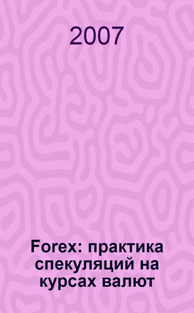 Forex: практика спекуляций на курсах валют : валютный трейдинг - использование Интернет для заработка. Фундаментальный и технический анализ валютных рынков. Работа в торговом терминале MetaTrader